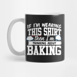 If I'm Wearing This Shirt Then I'm Thinking About Baking Mug